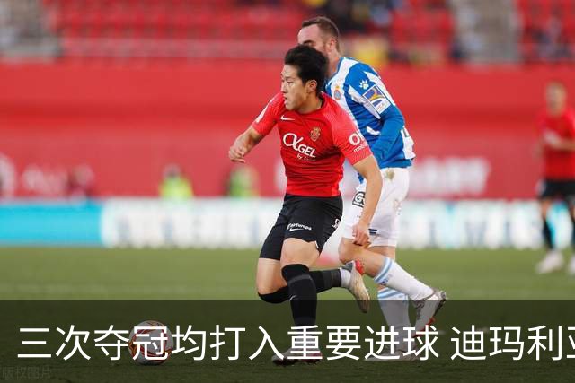 三次夺冠均打入重要进球 迪玛利亚堪称阿根廷福将